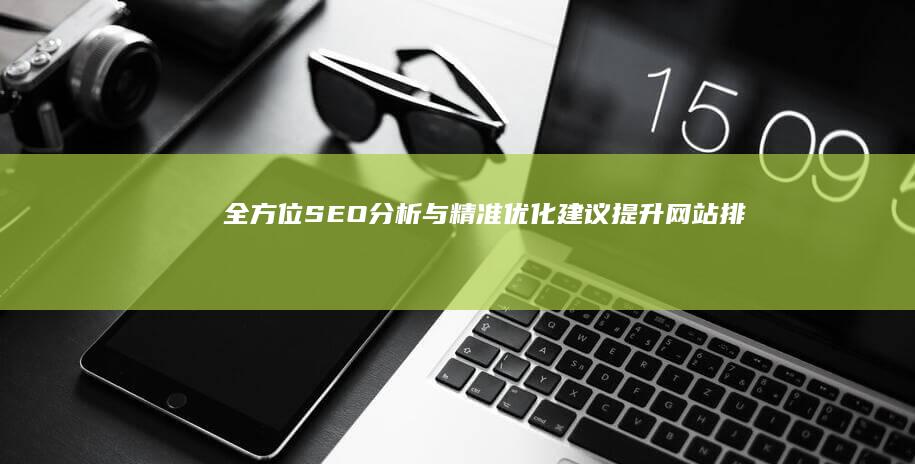 全方位SEO分析与精准优化建议：提升网站排名与流量的策略