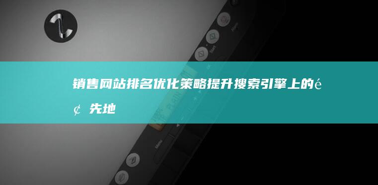 销售网站排名优化策略：提升搜索引擎上的领先地位